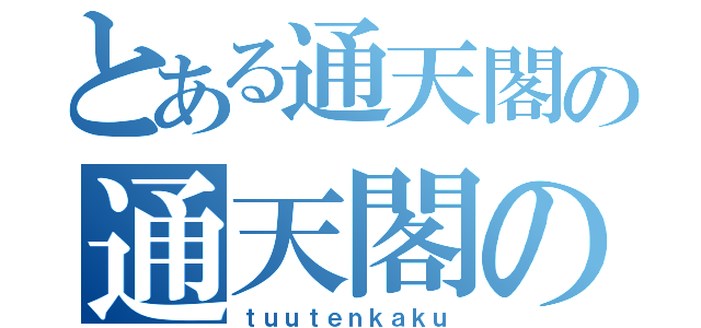 とある通天閣の通天閣の歴史（ｔｕｕｔｅｎｋａｋｕ）