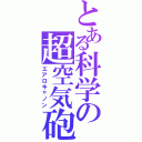 とある科学の超空気砲（エアロキャノン）