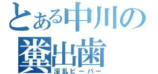 とある中川の糞出歯（淫乱ビーバー）