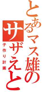 とあるマス雄のサザえとの行為（子作り計画）