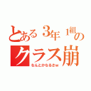 とある３年１組のクラス崩壊（なんとかなるさｗ）