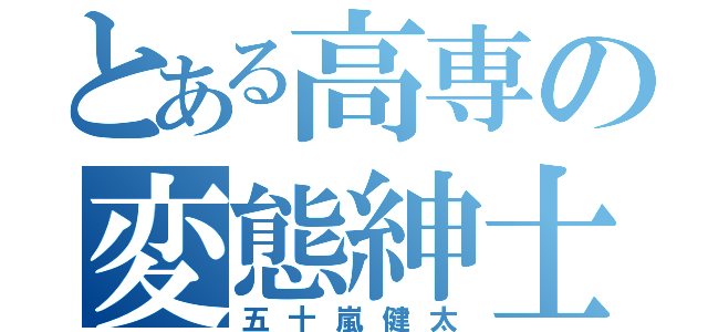 とある高専の変態紳士（五十嵐健太）