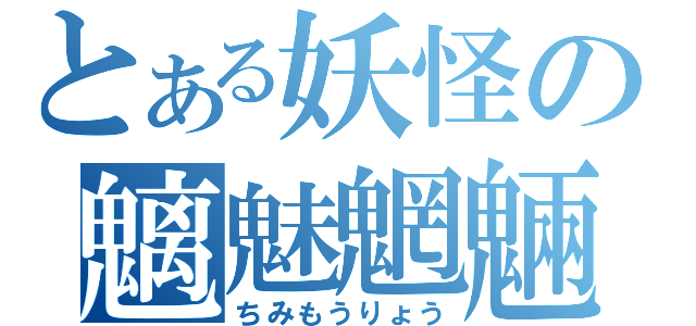 とある妖怪の魑魅魍魎（ちみもうりょう）