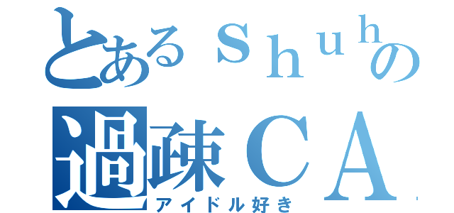 とあるｓｈｕｈｅｉの過疎ＣＡＳ（アイドル好き）