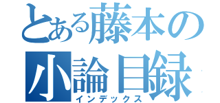 とある藤本の小論目録（インデックス）