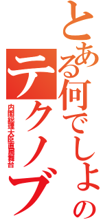 とある何でしょうのテクノブレイク（内閣総理大臣直属舞台）