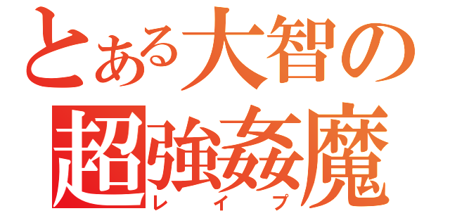 とある大智の超強姦魔（レイプ）