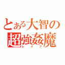 とある大智の超強姦魔（レイプ）