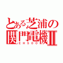 とある芝浦の関門電機Ⅱ（ＥＨ５００）