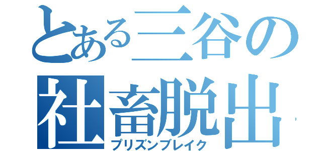 とある三谷の社畜脱出（プリズンブレイク）