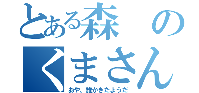 とある森のくまさん（おや、誰かきたようだ）