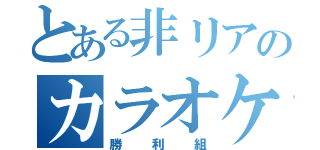 とある非リアのカラオケ大会（勝利組）