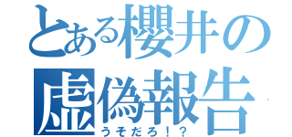 とある櫻井の虚偽報告（うそだろ！？）