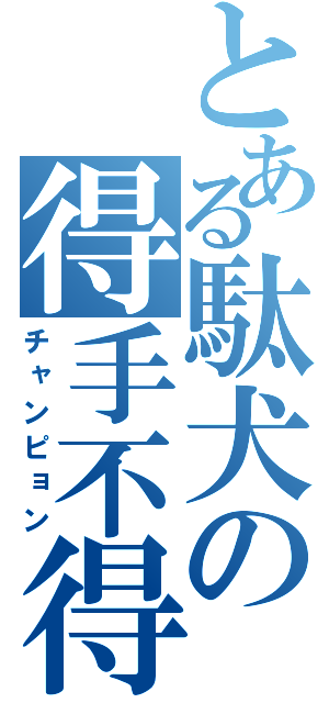 とある駄犬の得手不得手（チャンピョン）