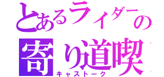 とあるライダーの寄り道喫茶店（キャストーク）