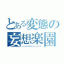 とある変態の妄想楽園（ハーレムパラダァァァァァイス）