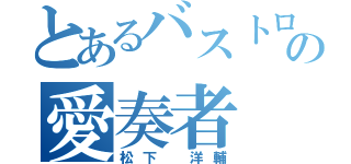 とあるバストロの愛奏者（松下 洋輔）