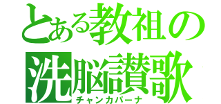 とある教祖の洗脳讃歌（チャンカパーナ）