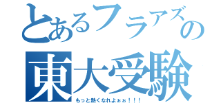 とあるフラアズの東大受験（もっと熱くなれよぉぉ！！！）