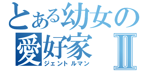 とある幼女の愛好家Ⅱ（ジェントルマン）