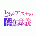 とあるアスナの存在意義（アイデンティティ）