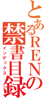 とあるＲＥＮの禁書目録（インデックス）