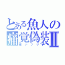 とある魚人の痛覚偽装Ⅱ（痛いフリ）