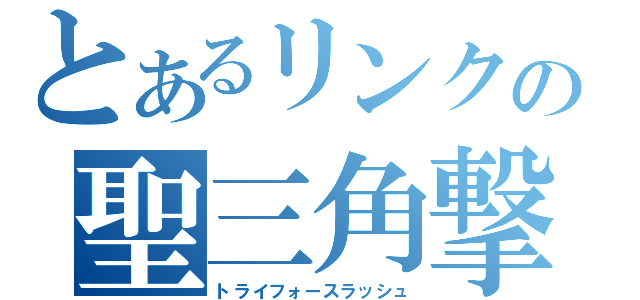 とあるリンクの聖三角撃（トライフォースラッシュ）