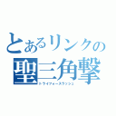 とあるリンクの聖三角撃（トライフォースラッシュ）