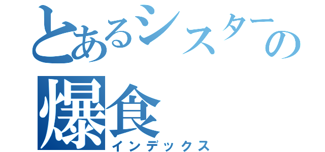 とあるシスターの爆食（インデックス）