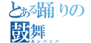 とある踊りの鼓舞（ルンパッパ）