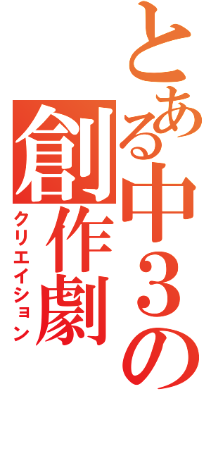 とある中３の創作劇（クリエイション）