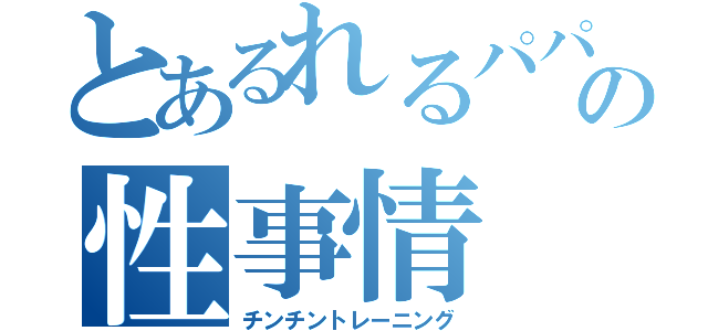 とあるれるパパの性事情（チンチントレーニング）