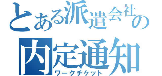 とある派遣会社の内定通知書（ワークチケット）