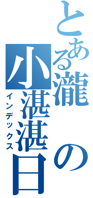 とある瀧の小湛湛日誌（インデックス）