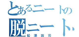 とあるニートの脱ニート（松澤敦司）