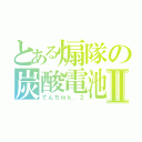 とある煽隊の炭酸電池Ⅱ（でんちｍｋ．２）