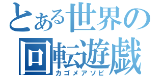 とある世界の回転遊戯（カゴメアソビ）