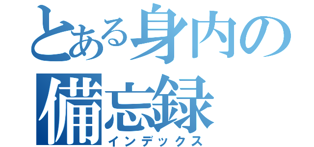 とある身内の備忘録（インデックス）