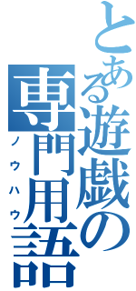 とある遊戯の専門用語（ノウハウ）