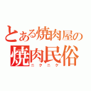 とある焼肉屋の焼肉民俗村（ニクニク）