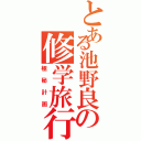 とある池野良の修学旅行（極秘計画）