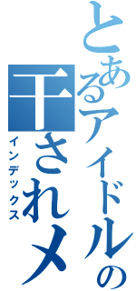 とあるアイドルグループの干されメン（インデックス）