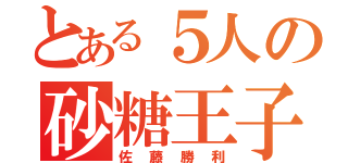 とある５人の砂糖王子（佐藤勝利）