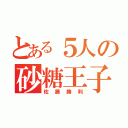 とある５人の砂糖王子（佐藤勝利）