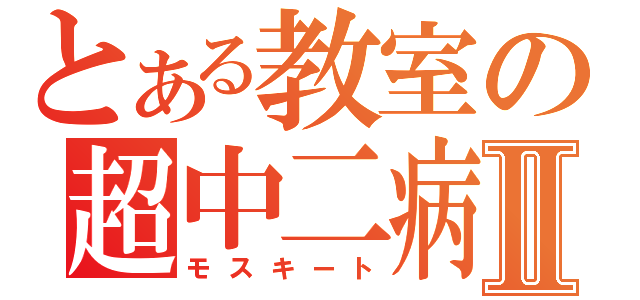 とある教室の超中二病Ⅱ（モスキート）