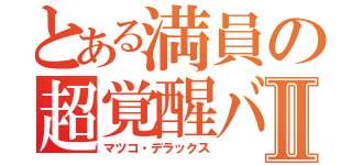 とある満員の超覚醒バスⅡ（マツコ・デラックス）