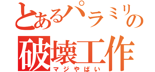 とあるパラミリの破壊工作（マジやばい）