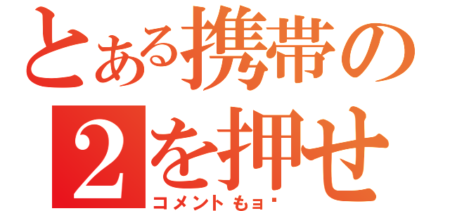 とある携帯の２を押せ（コメントもョㇿ）