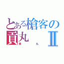 とある槍客の貢丸Ⅱ（貢丸）